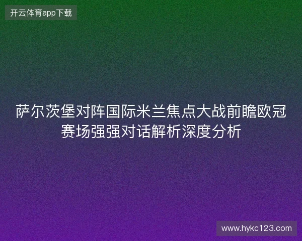 萨尔茨堡对阵国际米兰焦点大战前瞻欧冠赛场强强对话解析深度分析