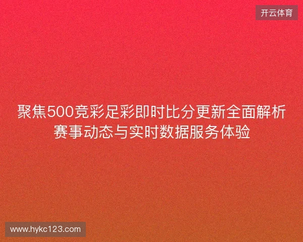 聚焦500竞彩足彩即时比分更新全面解析赛事动态与实时数据服务体验