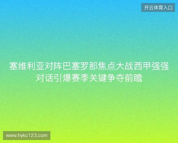塞维利亚对阵巴塞罗那焦点大战西甲强强对话引爆赛季关键争夺前瞻 塞维利亚对阵巴塞罗那焦点大战西甲强强对话引爆赛季关键争夺前瞻