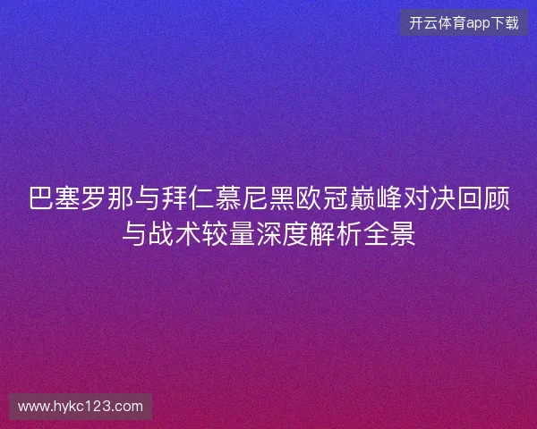 巴塞罗那与拜仁慕尼黑欧冠巅峰对决回顾与战术较量深度解析全景