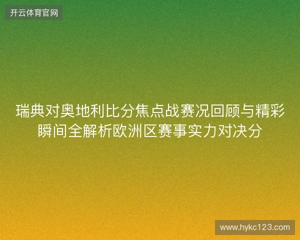 瑞典对奥地利比分焦点战赛况回顾与精彩瞬间全解析欧洲区赛事实力对决分 瑞典对奥地利比分焦点战赛况回顾与精彩瞬间全解析欧洲区赛事实力对决分