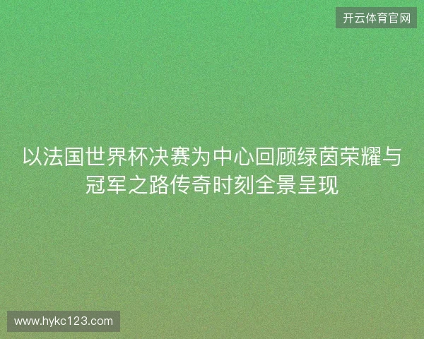 以法国世界杯决赛为中心回顾绿茵荣耀与冠军之路传奇时刻全景呈现 以法国世界杯决赛为中心回顾绿茵荣耀与冠军之路传奇时刻全景呈现