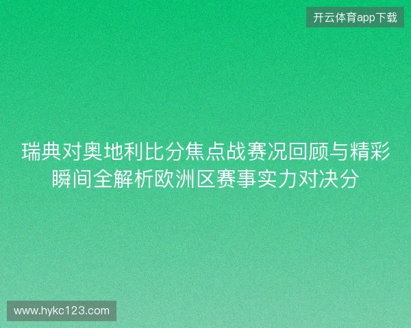 瑞典对奥地利比分焦点战赛况回顾与精彩瞬间全解析欧洲区赛事实力对决分 瑞典对奥地利比分焦点战赛况回顾与精彩瞬间全解析欧洲区赛事实力对决分