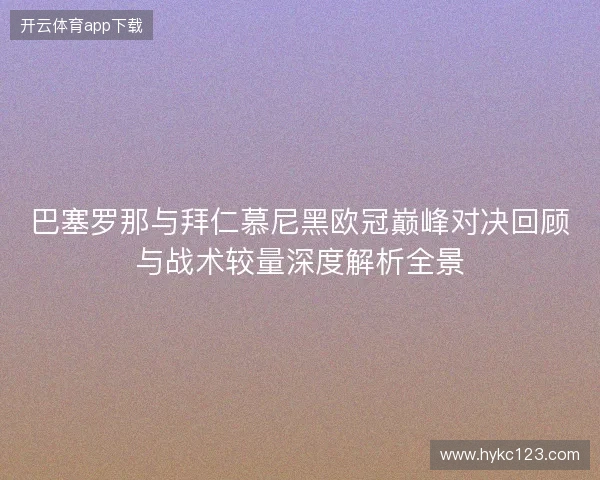 巴塞罗那与拜仁慕尼黑欧冠巅峰对决回顾与战术较量深度解析全景 巴塞罗那与拜仁慕尼黑欧冠巅峰对决回顾与战术较量深度解析全景