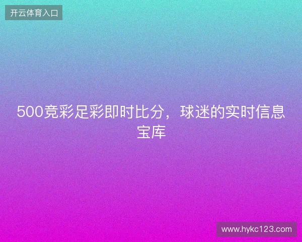 500竞彩足彩即时比分,球迷的实时信息宝库 500竞彩足彩即时比分,球迷的实时信息宝库
